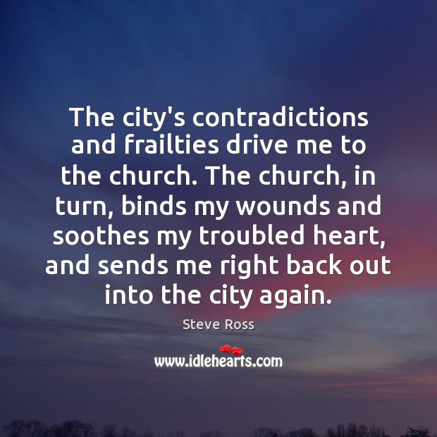 The city’s contradictions and frailties drive me to the church. The church, Steve Ross Picture Quote