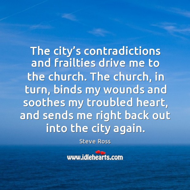 The city’s contradictions and frailties drive me to the church. Steve Ross Picture Quote