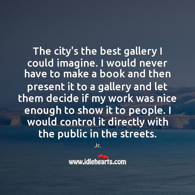 The city’s the best gallery I could imagine. I would never have Image