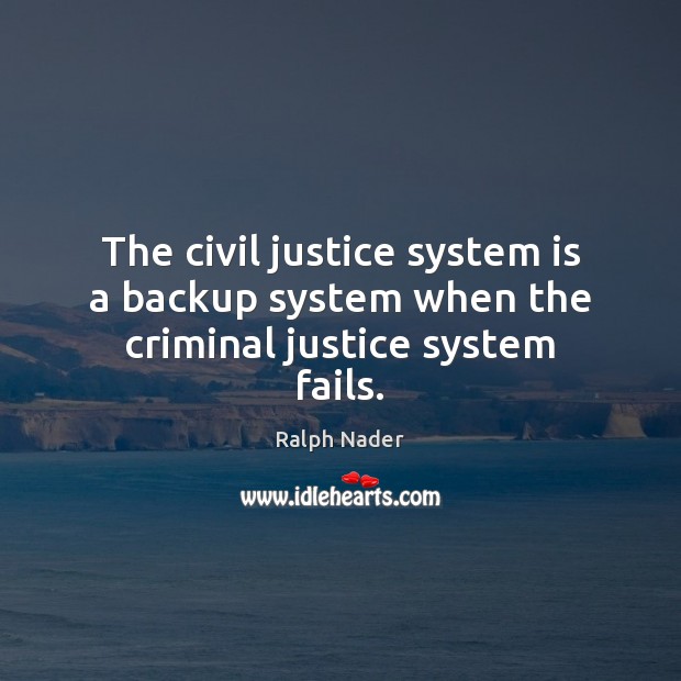 The civil justice system is a backup system when the criminal justice system fails. Ralph Nader Picture Quote