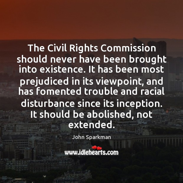 The Civil Rights Commission should never have been brought into existence. It John Sparkman Picture Quote