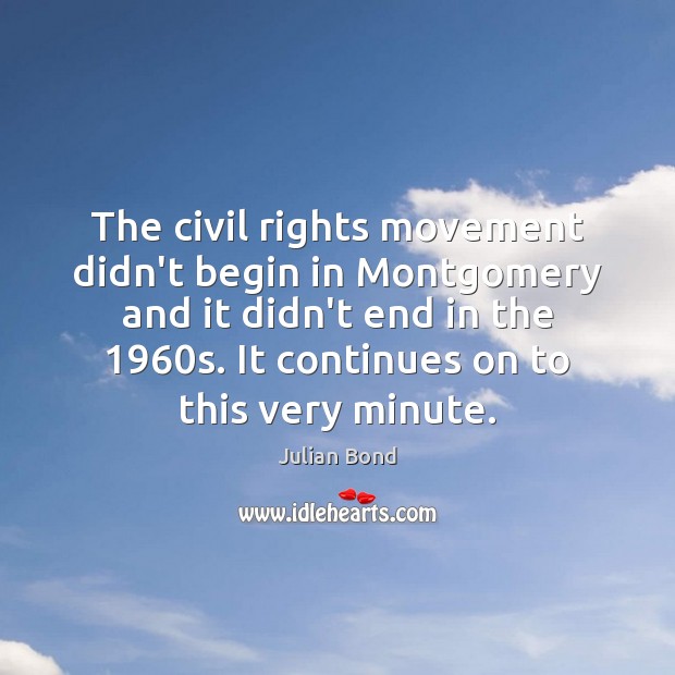 The civil rights movement didn’t begin in Montgomery and it didn’t end Julian Bond Picture Quote