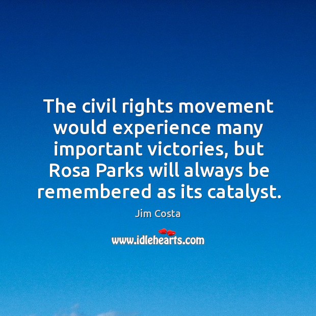 The civil rights movement would experience many important victories, but rosa parks will always be remembered as its catalyst. Jim Costa Picture Quote