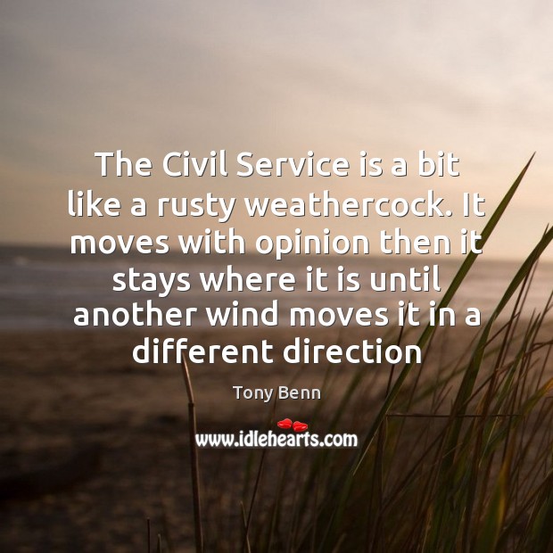 The Civil Service is a bit like a rusty weathercock. It moves Tony Benn Picture Quote