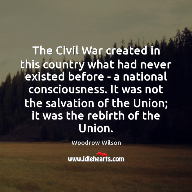 The Civil War created in this country what had never existed before Woodrow Wilson Picture Quote