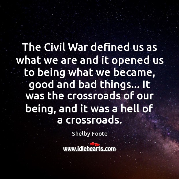 The Civil War defined us as what we are and it opened Shelby Foote Picture Quote
