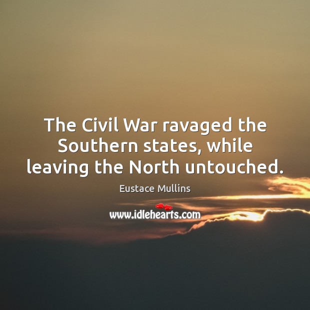 The Civil War ravaged the Southern states, while leaving the North untouched. Eustace Mullins Picture Quote