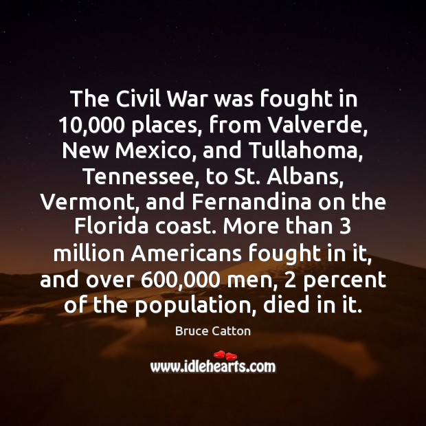 The Civil War was fought in 10,000 places, from Valverde, New Mexico, and Bruce Catton Picture Quote