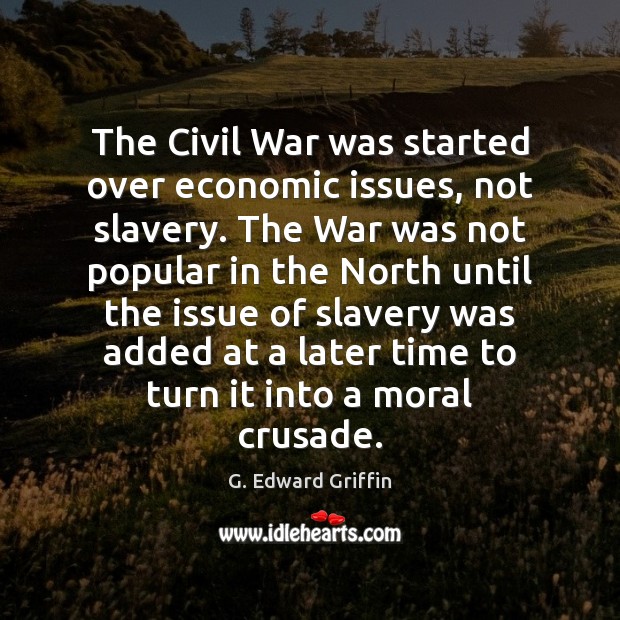 The Civil War was started over economic issues, not slavery. The War G. Edward Griffin Picture Quote