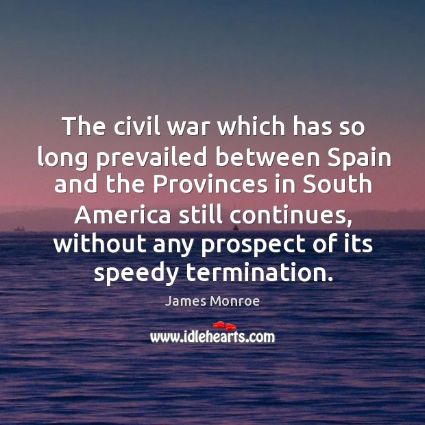 The civil war which has so long prevailed between spain and the provinces in south america still continues Image