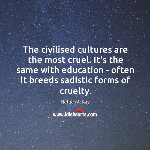 The civilised cultures are the most cruel. It’s the same with education Nellie McKay Picture Quote