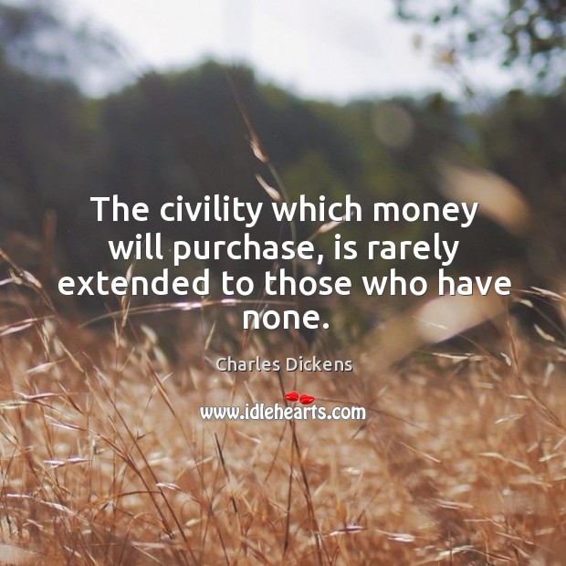 The civility which money will purchase, is rarely extended to those who have none. Charles Dickens Picture Quote