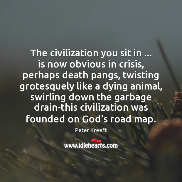 The civilization you sit in … is now obvious in crisis, perhaps death Peter Kreeft Picture Quote