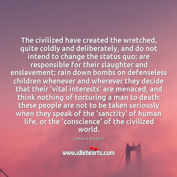 The civilized have created the wretched, quite coldly and deliberately, and do James A. Baldwin Picture Quote