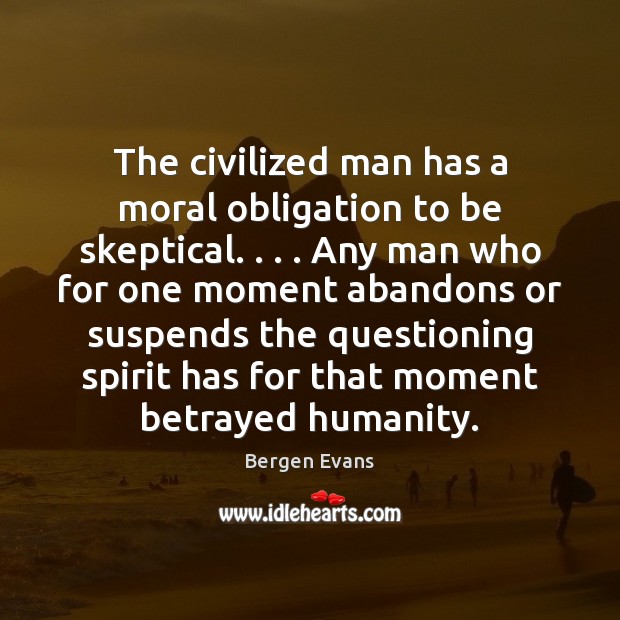The civilized man has a moral obligation to be skeptical. . . . Any man Bergen Evans Picture Quote