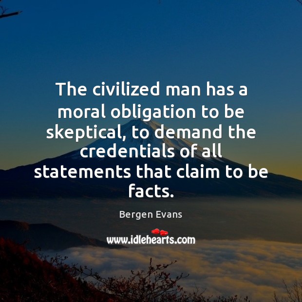 The civilized man has a moral obligation to be skeptical, to demand Bergen Evans Picture Quote