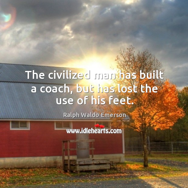 The civilized man has built a coach, but has lost the use of his feet. Image