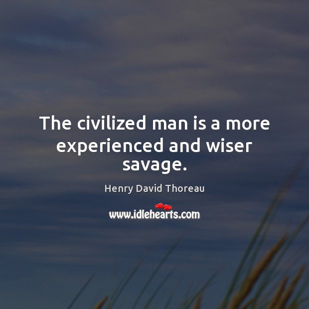 The civilized man is a more experienced and wiser savage. Henry David Thoreau Picture Quote