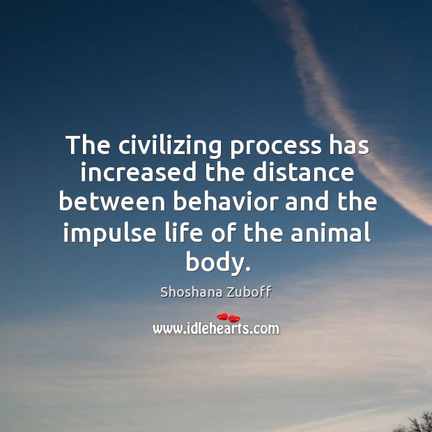 The civilizing process has increased the distance between behavior and the impulse life of the animal body. Behavior Quotes Image