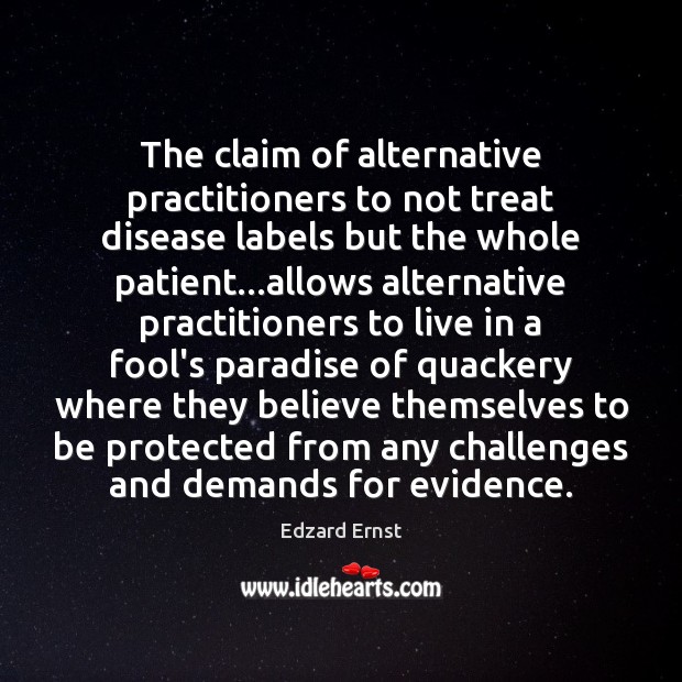 The claim of alternative practitioners to not treat disease labels but the Edzard Ernst Picture Quote