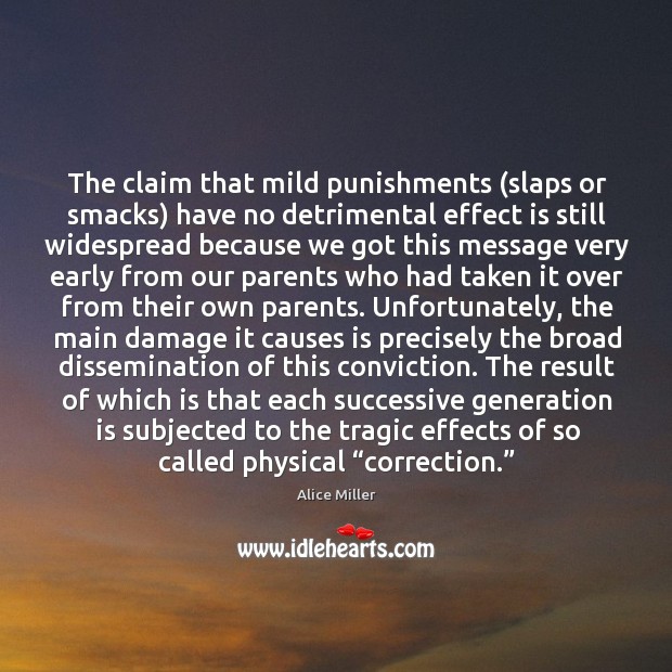 The claim that mild punishments (slaps or smacks) have no detrimental effect is still widespread Alice Miller Picture Quote