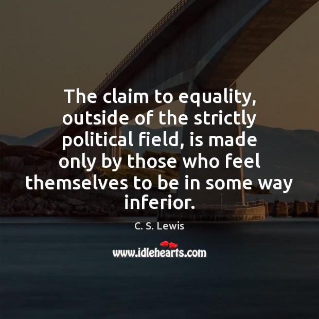 The claim to equality, outside of the strictly political field, is made C. S. Lewis Picture Quote