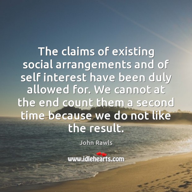 The claims of existing social arrangements and of self interest have been John Rawls Picture Quote