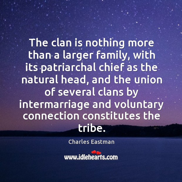 The clan is nothing more than a larger family, with its patriarchal chief as the natural head Charles Eastman Picture Quote