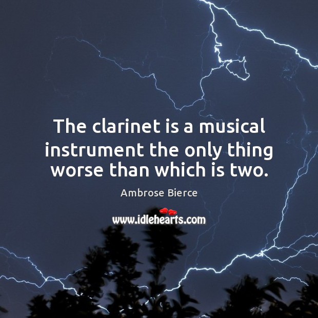 The clarinet is a musical instrument the only thing worse than which is two. Ambrose Bierce Picture Quote