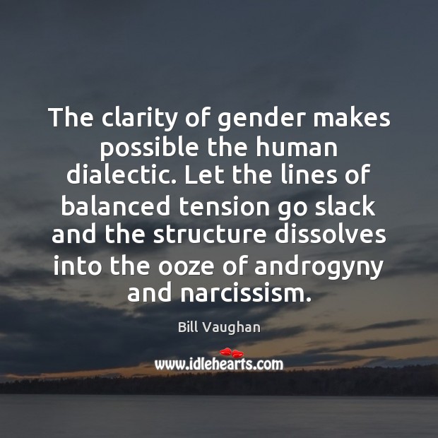 The clarity of gender makes possible the human dialectic. Let the lines Image