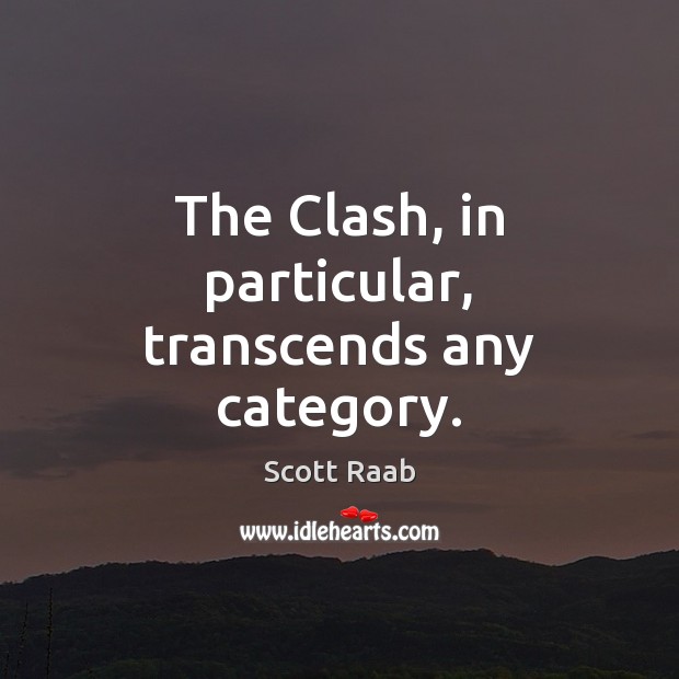 The Clash, in particular, transcends any category. Scott Raab Picture Quote