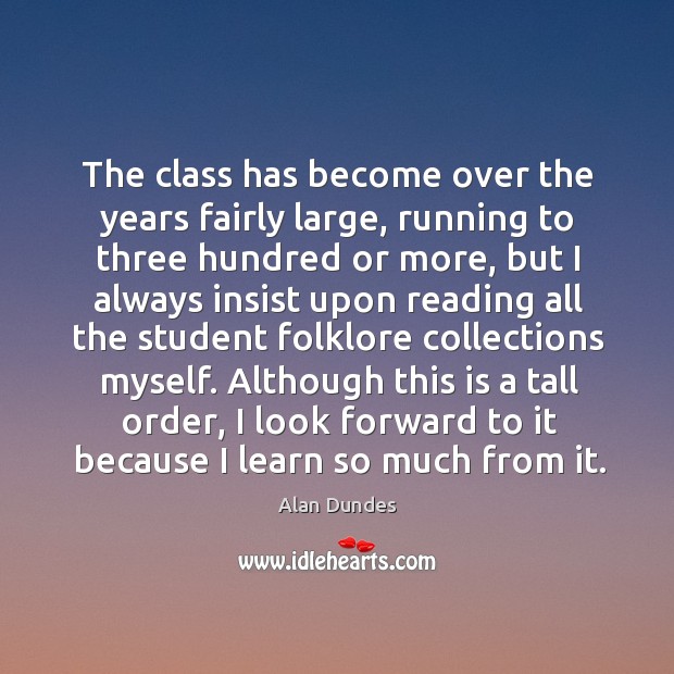 The class has become over the years fairly large, running to three hundred or more Alan Dundes Picture Quote