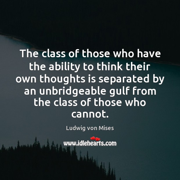 The class of those who have the ability to think their own Ludwig von Mises Picture Quote