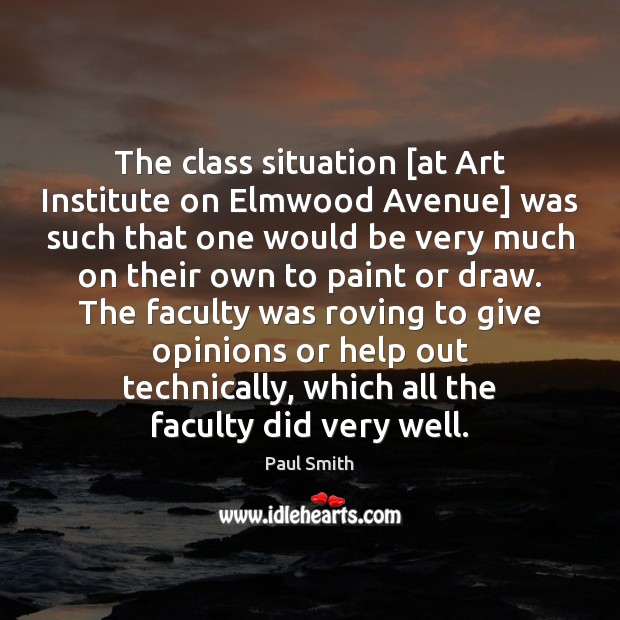 The class situation [at Art Institute on Elmwood Avenue] was such that Paul Smith Picture Quote