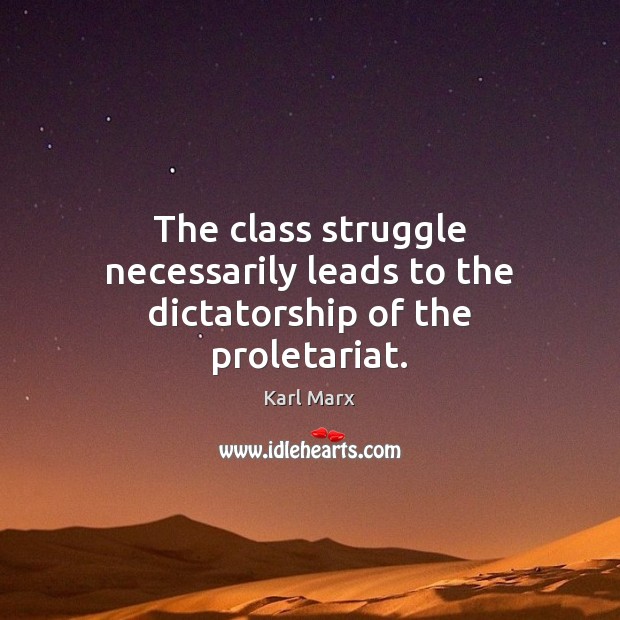 The class struggle necessarily leads to the dictatorship of the proletariat. Karl Marx Picture Quote