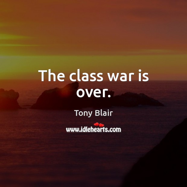 The class war is over. Tony Blair Picture Quote