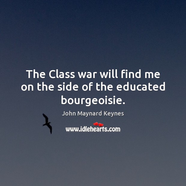 The Class war will find me on the side of the educated bourgeoisie. John Maynard Keynes Picture Quote