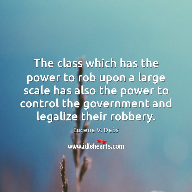 The class which has the power to rob upon a large scale Eugene V. Debs Picture Quote