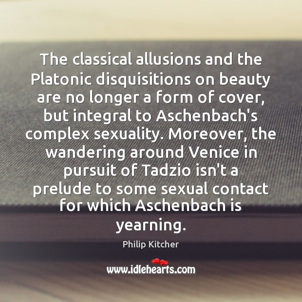 The classical allusions and the Platonic disquisitions on beauty are no longer Philip Kitcher Picture Quote
