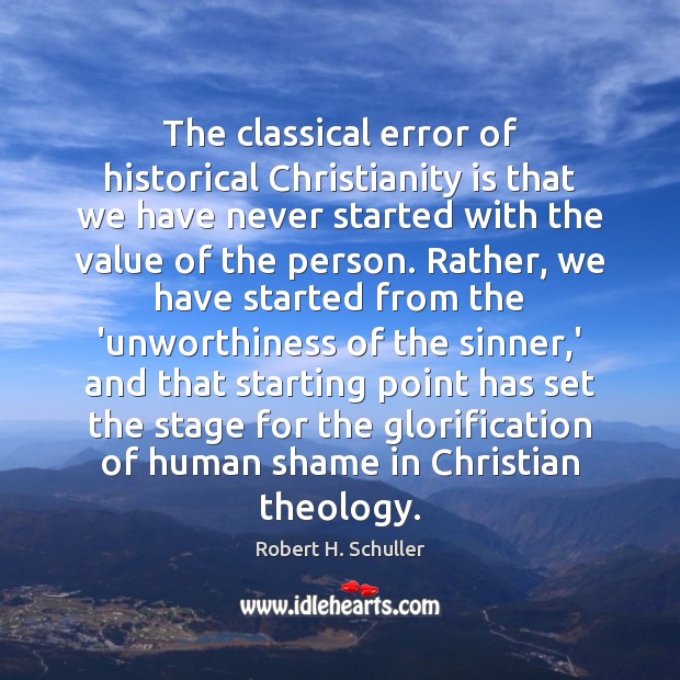 The classical error of historical Christianity is that we have never started Robert H. Schuller Picture Quote
