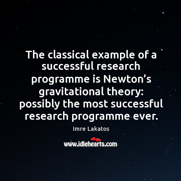 The classical example of a successful research programme is newton’s gravitational theory: possibly the Imre Lakatos Picture Quote