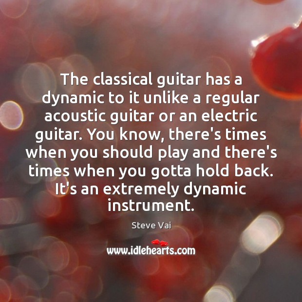 The classical guitar has a dynamic to it unlike a regular acoustic Steve Vai Picture Quote