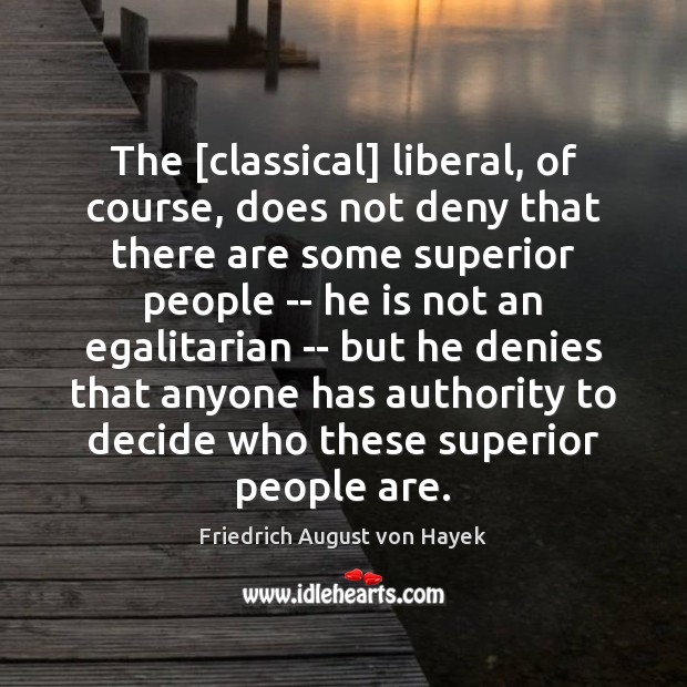 The [classical] liberal, of course, does not deny that there are some Friedrich August von Hayek Picture Quote