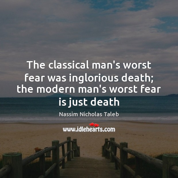 The classical man’s worst fear was inglorious death; the modern man’s worst Nassim Nicholas Taleb Picture Quote