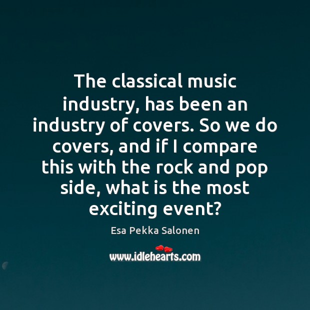 The classical music industry, has been an industry of covers. So we Esa Pekka Salonen Picture Quote
