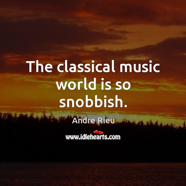 The classical music world is so snobbish. Image