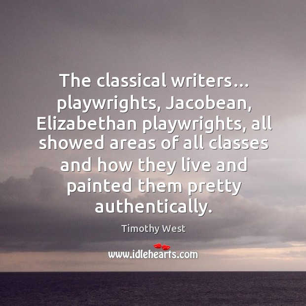 The classical writers… playwrights, jacobean, elizabethan playwrights, all showed areas of Timothy West Picture Quote