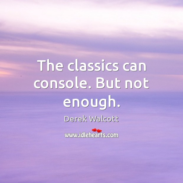 The classics can console. But not enough. Derek Walcott Picture Quote