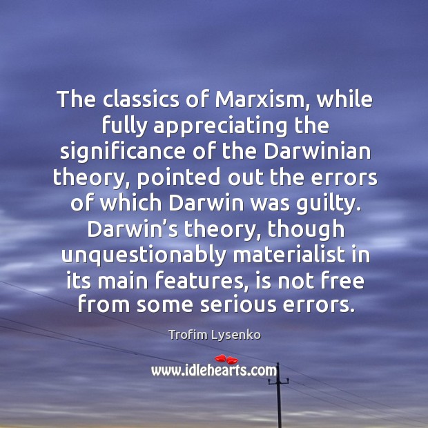 The classics of marxism, while fully appreciating the significance of the darwinian theory Trofim Lysenko Picture Quote