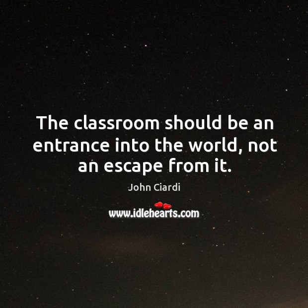 The classroom should be an entrance into the world, not an escape from it. John Ciardi Picture Quote
